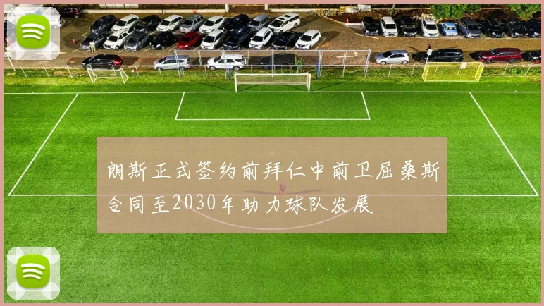 朗斯正式签约前拜仁中前卫屈桑斯合同至2030年助力球队发展