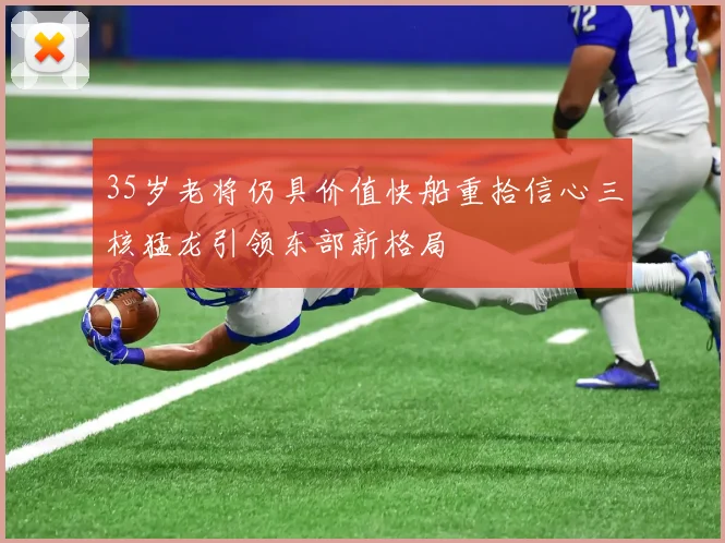 35岁老将仍具价值快船重拾信心三核猛龙引领东部新格局