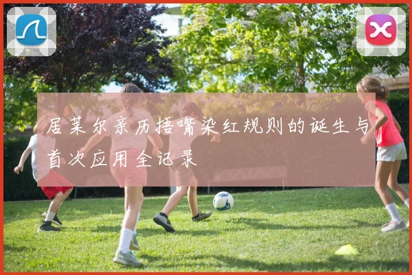 居莱尔亲历捂嘴染红规则的诞生与首次应用全记录