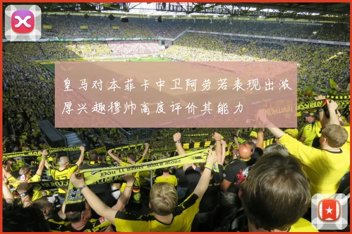 皇马对本菲卡中卫阿劳若表现出浓厚兴趣穆帅高度评价其能力