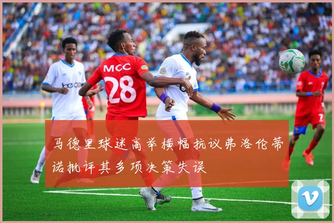 马德里球迷高举横幅抗议弗洛伦蒂诺批评其多项决策失误