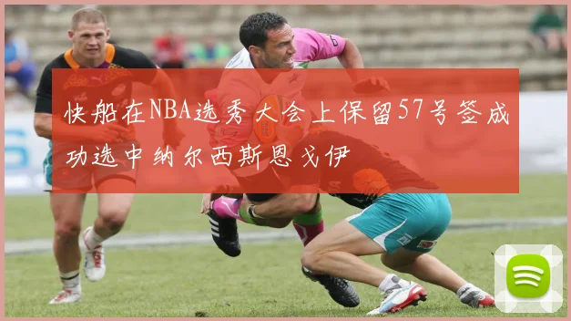 快船在NBA选秀大会上保留57号签成功选中纳尔西斯恩戈伊