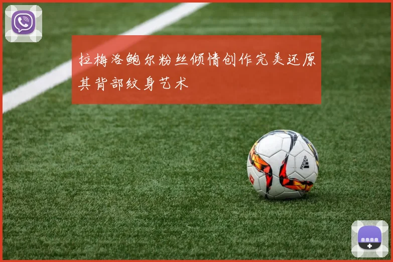 拉梅洛鲍尔粉丝倾情创作完美还原其背部纹身艺术