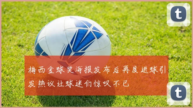 梅西金球奖海报发布后再度进球引发热议让球迷们惊叹不已