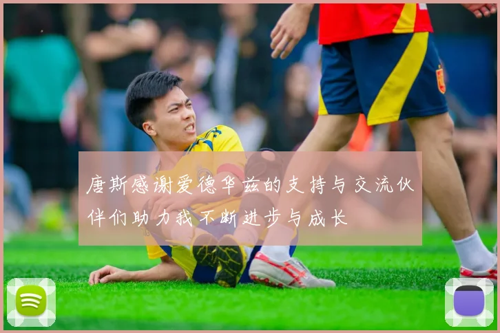 唐斯感谢爱德华兹的支持与交流伙伴们助力我不断进步与成长