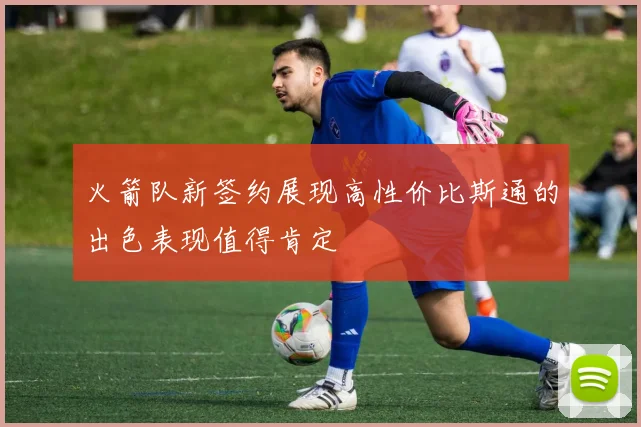 火箭队新签约展现高性价比斯通的出色表现值得肯定