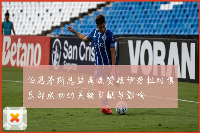 伯恩茅斯总监高度赞扬伊劳拉对俱乐部成功的关键贡献与影响