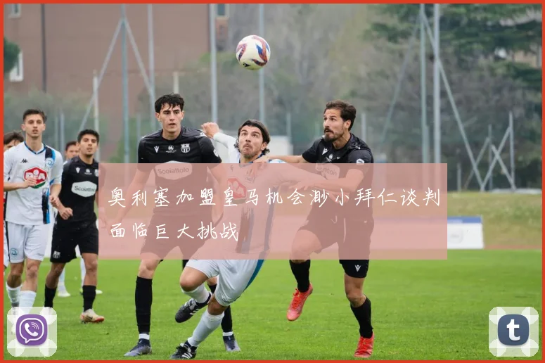 奥利塞加盟皇马机会渺小拜仁谈判面临巨大挑战